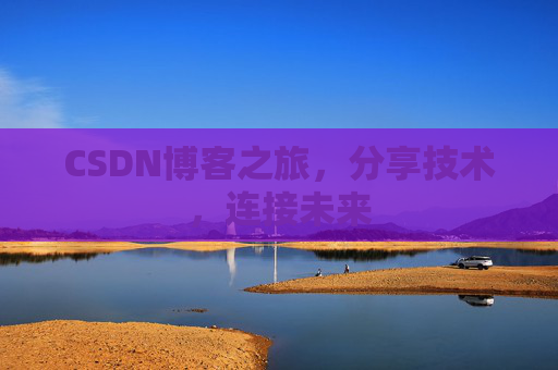 CSDN博客之旅，分享技术，连接未来